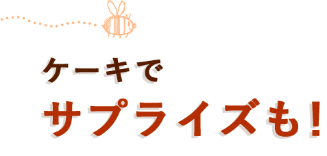 ケーキでサプライズも!